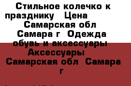 Стильное колечко к празднику › Цена ­ 3 200 - Самарская обл., Самара г. Одежда, обувь и аксессуары » Аксессуары   . Самарская обл.,Самара г.